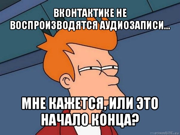 вконтактике не воспроизводятся аудиозаписи... мне кажется, или это начало конца?, Мем  Фрай (мне кажется или)