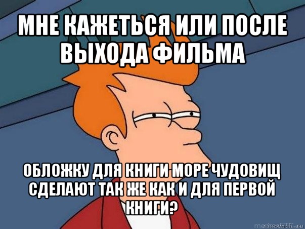 мне кажеться или после выхода фильма обложку для книги море чудовищ сделают так же как и для первой книги?, Мем  Фрай (мне кажется или)