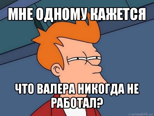 мне одному кажется что валера никогда не работал?, Мем  Фрай (мне кажется или)