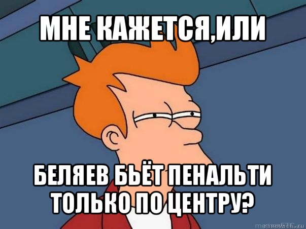 мне кажется,или беляев бьёт пенальти только по центру?, Мем  Фрай (мне кажется или)