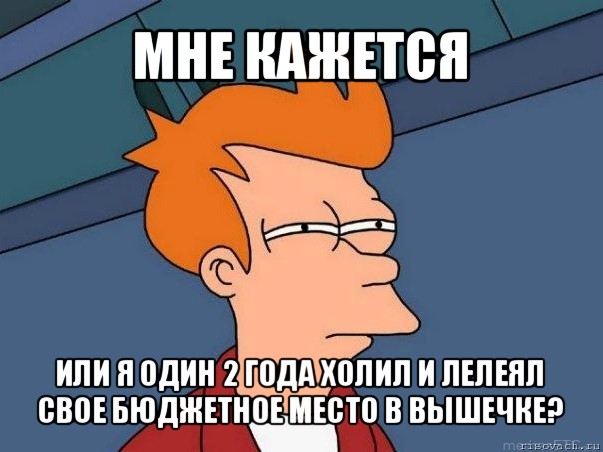 мне кажется или я один 2 года холил и лелеял свое бюджетное место в вышечке?, Мем  Фрай (мне кажется или)