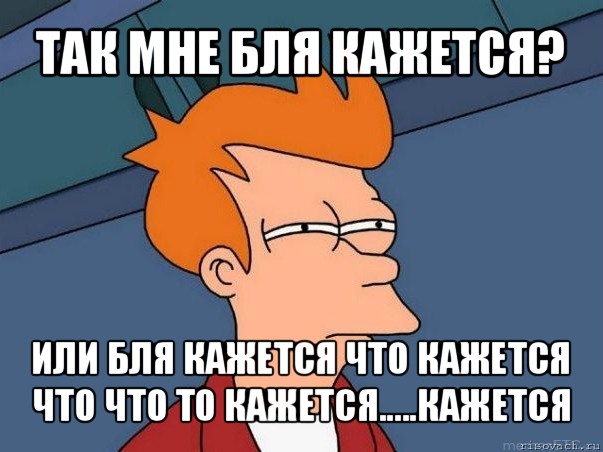 так мне бля кажется? или бля кажется что кажется что что то кажется.....кажется, Мем  Фрай (мне кажется или)