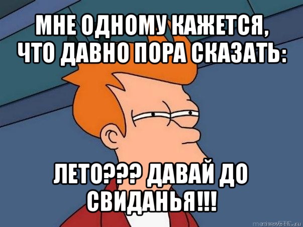 мне одному кажется, что давно пора сказать: лето??? давай до свиданья!!!, Мем  Фрай (мне кажется или)