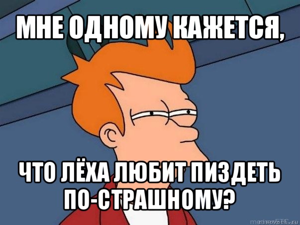 мне одному кажется, что лёха любит пиздеть по-страшному?, Мем  Фрай (мне кажется или)