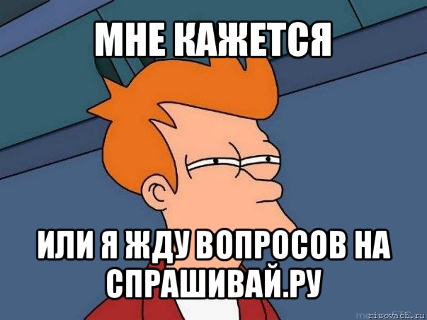 мне кажется или я жду вопросов на спрашивай.ру, Мем  Фрай (мне кажется или)