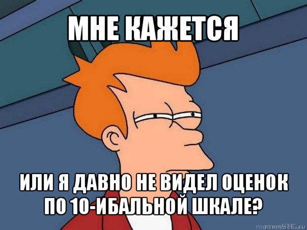 мне кажется или я давно не видел оценок по 10-ибальной шкале?, Мем  Фрай (мне кажется или)