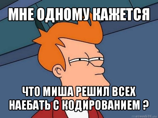 мне одному кажется что миша решил всех наебать с кодированием ?, Мем  Фрай (мне кажется или)