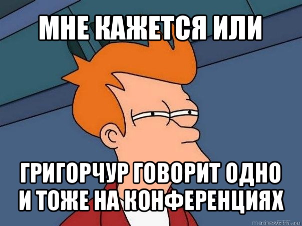 мне кажется или григорчур говорит одно и тоже на конференциях, Мем  Фрай (мне кажется или)