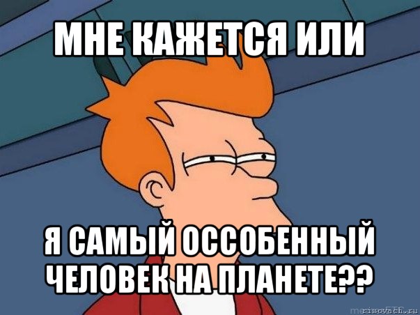 мне кажется или я самый оссобенный человек на планете??, Мем  Фрай (мне кажется или)