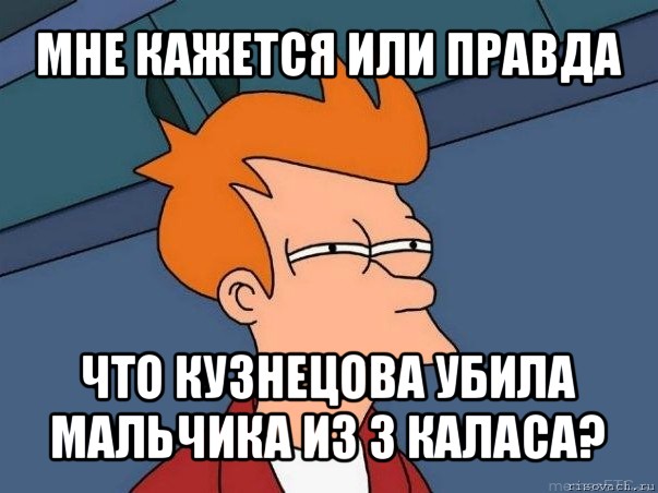 мне кажется или правда что кузнецова убила мальчика из 3 каласа?, Мем  Фрай (мне кажется или)