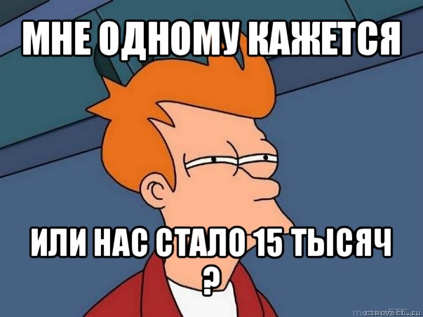 мне одному кажется или нас стало 15 тысяч ?, Мем  Фрай (мне кажется или)