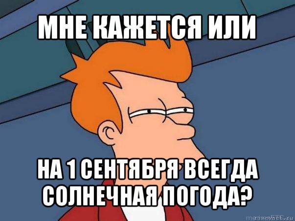 мне кажется или на 1 сентября всегда солнечная погода?, Мем  Фрай (мне кажется или)