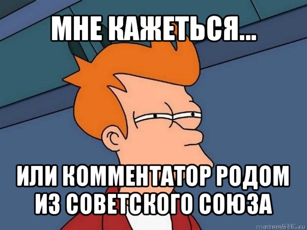 мне кажеться... или комментатор родом из советского союза, Мем  Фрай (мне кажется или)