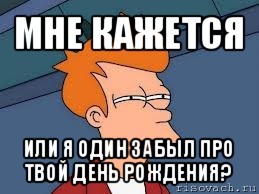 мне кажется или я один забыл про твой день рождения?, Мем  Фрай (мне кажется или)