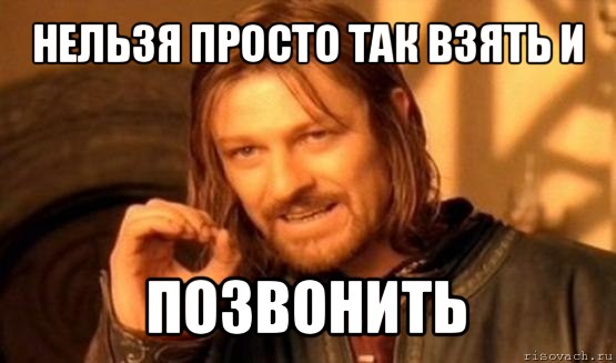 нельзя просто так взять и позвонить, Мем Нельзя просто так взять и (Боромир мем)