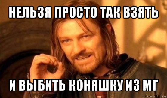 нельзя просто так взять и выбить коняшку из мг, Мем Нельзя просто так взять и (Боромир мем)