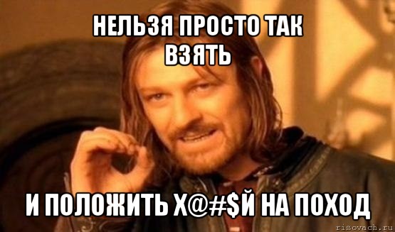 нельзя просто так
взять и положить х@#$й на поход, Мем Нельзя просто так взять и (Боромир мем)