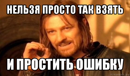 нельзя просто так взять и простить ошибку, Мем Нельзя просто так взять и (Боромир мем)