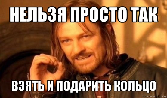 нельзя просто так взять и подарить кольцо, Мем Нельзя просто так взять и (Боромир мем)