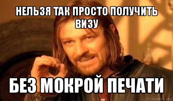 нельзя так просто получить визу без мокрой печати, Мем Нельзя просто так взять и (Боромир мем)