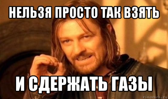 нельзя просто так взять и сдержать газы, Мем Нельзя просто так взять и (Боромир мем)