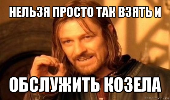 нельзя просто так взять и обслужить козела, Мем Нельзя просто так взять и (Боромир мем)