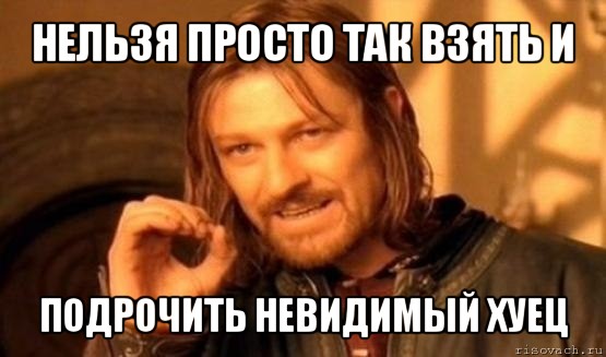 нельзя просто так взять и подрочить невидимый хуец, Мем Нельзя просто так взять и (Боромир мем)