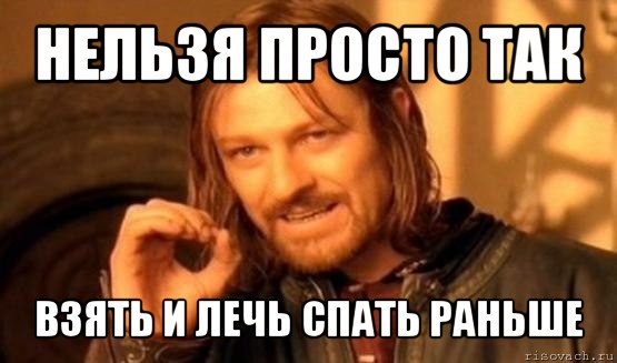 нельзя просто так взять и лечь спать раньше, Мем Нельзя просто так взять и (Боромир мем)