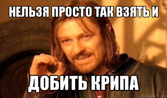 нельзя просто так взять и добить крипа, Мем Нельзя просто так взять и (Боромир мем)