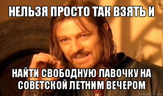 нельзя просто так взять и найти свободную лавочку на советской летним вечером, Мем Нельзя просто так взять и (Боромир мем)