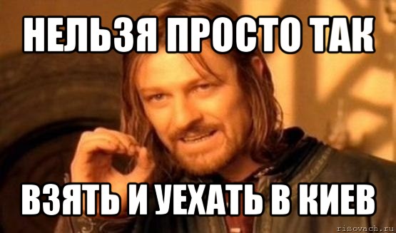 нельзя просто так взять и уехать в киев, Мем Нельзя просто так взять и (Боромир мем)