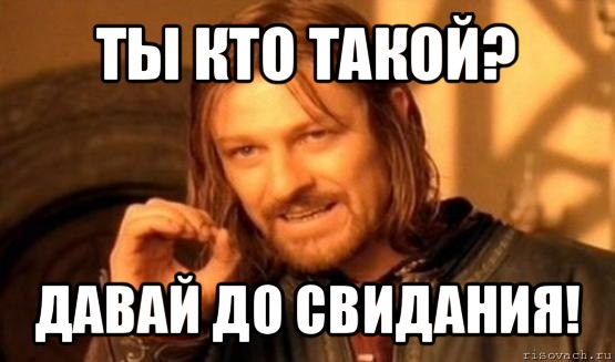 ты кто такой? давай до свидания!, Мем Нельзя просто так взять и (Боромир мем)