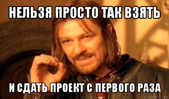 нельзя просто так взять и сдать проект с первого раза, Мем Нельзя просто так взять и (Боромир мем)