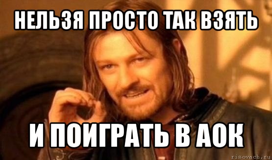 нельзя просто так взять и поиграть в аок, Мем Нельзя просто так взять и (Боромир мем)