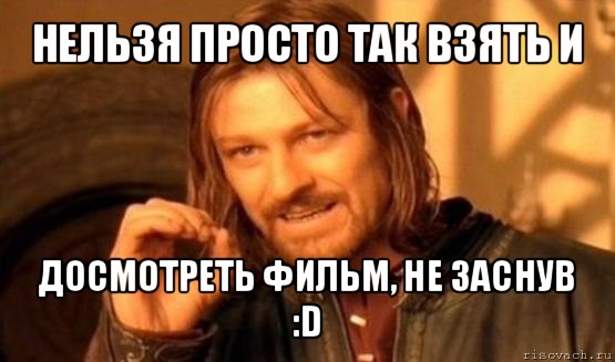 нельзя просто так взять и досмотреть фильм, не заснув :d, Мем Нельзя просто так взять и (Боромир мем)