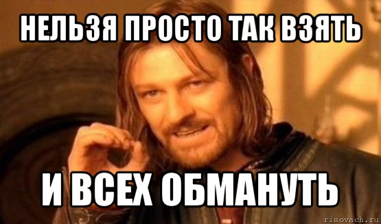 нельзя просто так взять и всех обмануть, Мем Нельзя просто так взять и (Боромир мем)