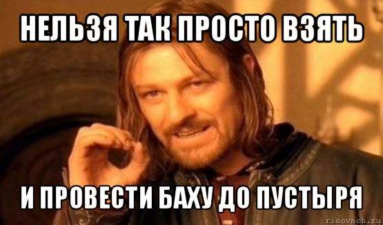 нельзя так просто взять и провести баху до пустыря, Мем Нельзя просто так взять и (Боромир мем)