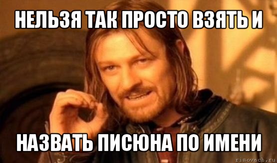 нельзя так просто взять и назвать писюна по имени, Мем Нельзя просто так взять и (Боромир мем)