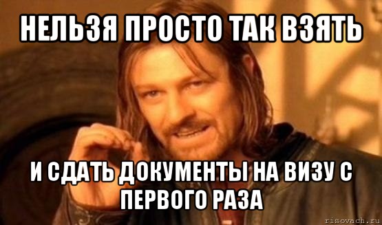 нельзя просто так взять и сдать документы на визу с первого раза, Мем Нельзя просто так взять и (Боромир мем)