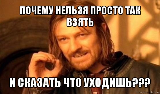 почему нельзя просто так взять и сказать что уходишь???, Мем Нельзя просто так взять и (Боромир мем)