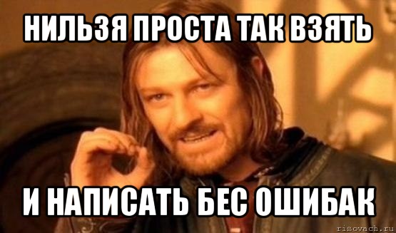 нильзя проста так взять и написать бес ошибак, Мем Нельзя просто так взять и (Боромир мем)