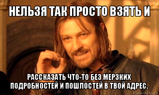 нельзя так просто взять и рассказать что-то без мерзких подробностей и пошлостей в твой адрес., Мем Нельзя просто так взять и (Боромир мем)