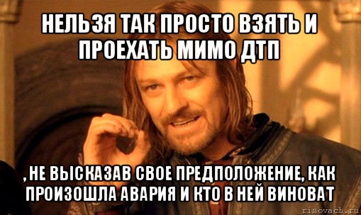 нельзя так просто взять и проехать мимо дтп , не высказав свое предположение, как произошла авария и кто в ней виноват, Мем Нельзя просто так взять и (Боромир мем)