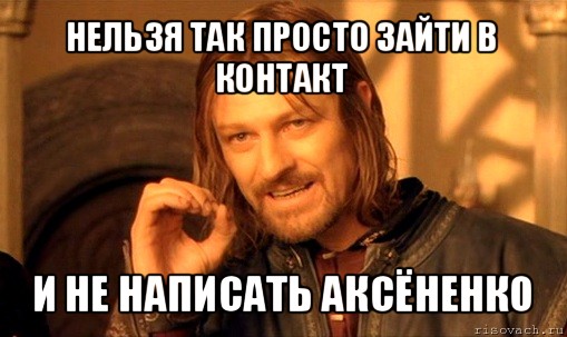 нельзя так просто зайти в контакт и не написать аксёненко, Мем Нельзя просто так взять и (Боромир мем)