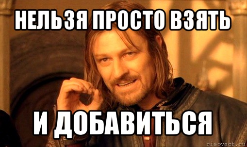 нельзя просто взять и добавиться, Мем Нельзя просто так взять и (Боромир мем)