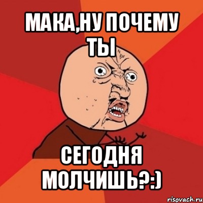 мака,ну почему ты сегодня молчишь?:), Мем Почему