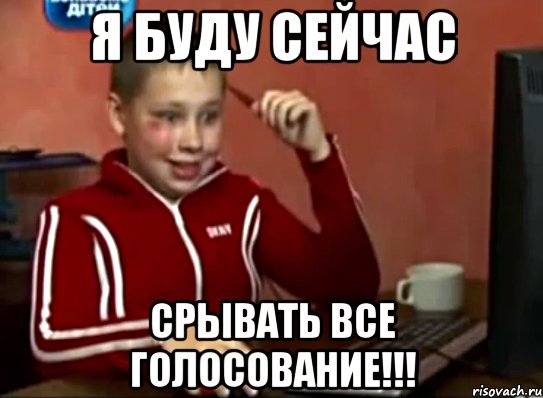 я буду сейчас срывать все голосование!!!