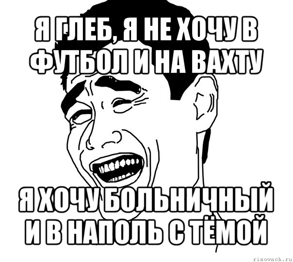 я глеб, я не хочу в футбол и на вахту я хочу больничный и в наполь с тёмой, Мем Яо минг