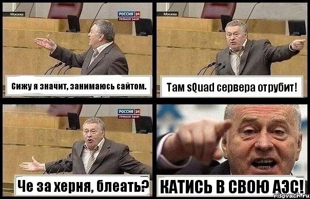 Сижу я значит, занимаюсь сайтом. Там sQuad сервера отрубит! Че за херня, блеать? КАТИСЬ В СВОЮ АЭС!