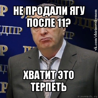 не продали ягу после 11? хватит это терпеть, Мем Хватит это терпеть (Жириновский)